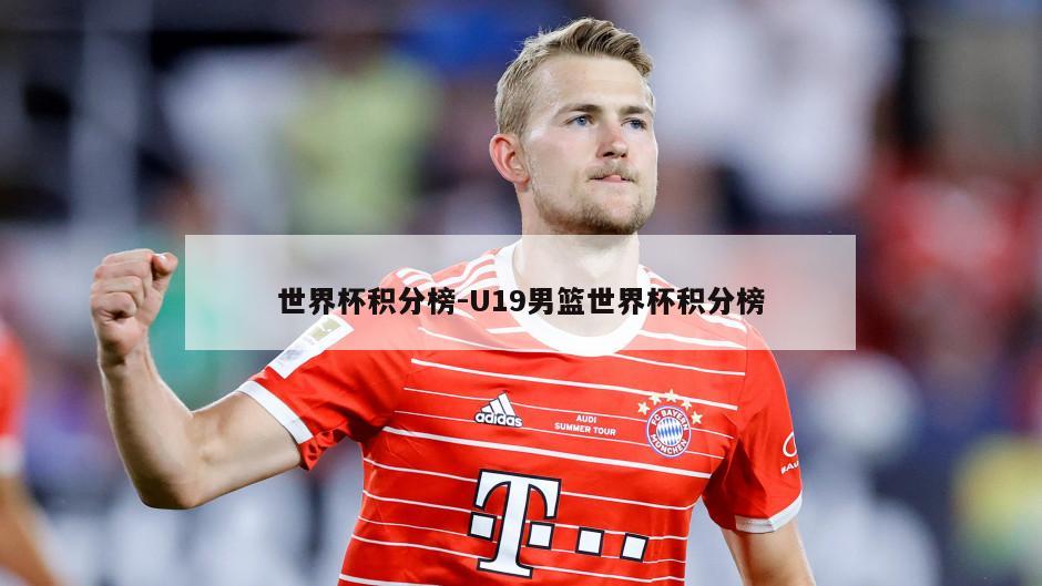 世界杯积分榜-U19男篮世界杯积分榜