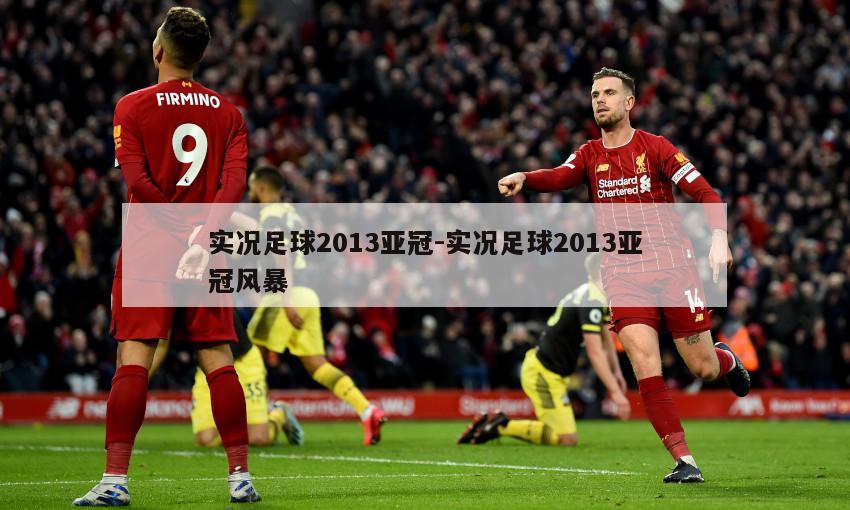 实况足球2013亚冠-实况足球2013亚冠风暴