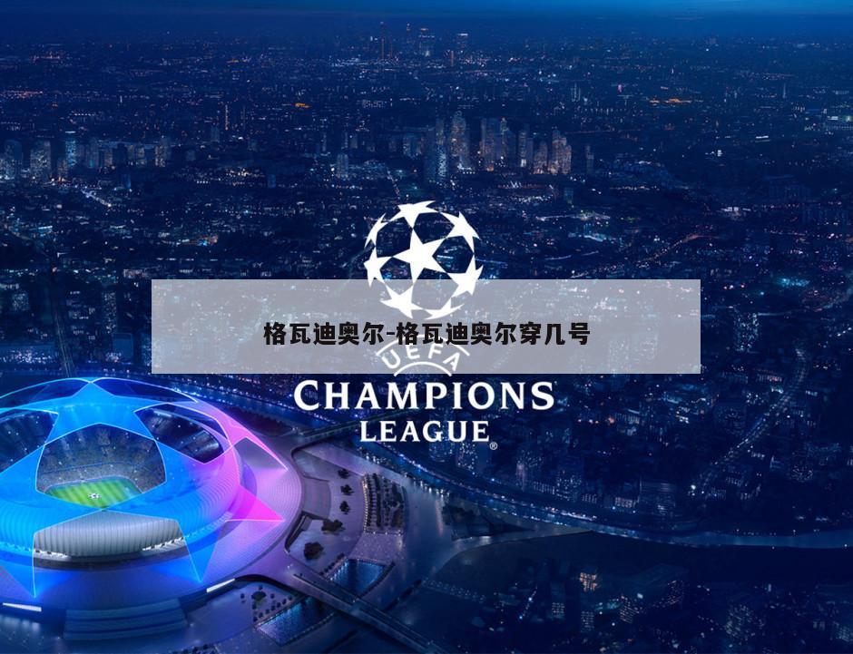 格瓦迪奥尔-格瓦迪奥尔穿几号