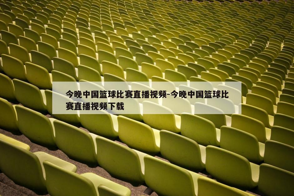 今晚中国篮球比赛直播视频-今晚中国篮球比赛直播视频下载