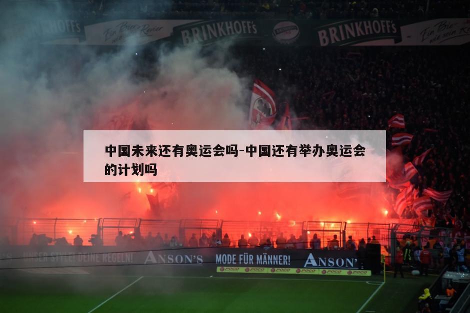 中国未来还有奥运会吗-中国还有举办奥运会的计划吗