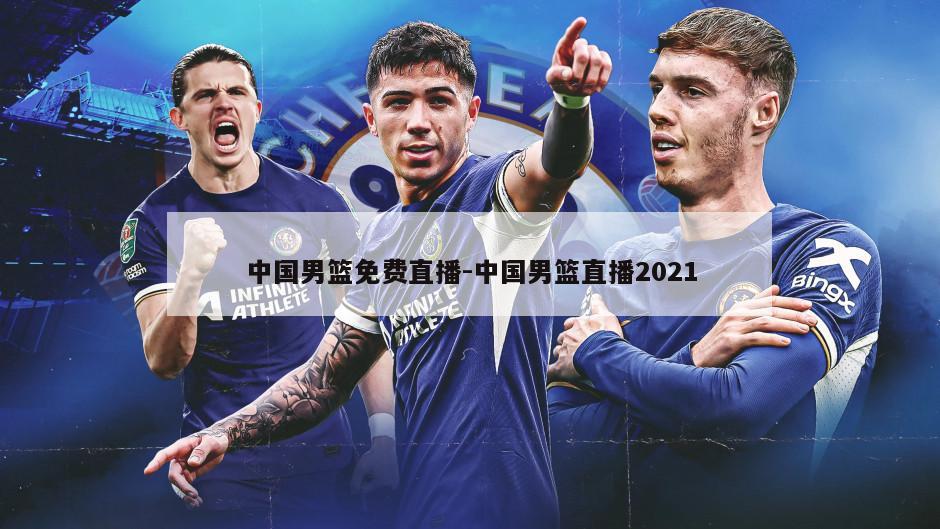 中国男篮免费直播-中国男篮直播2021