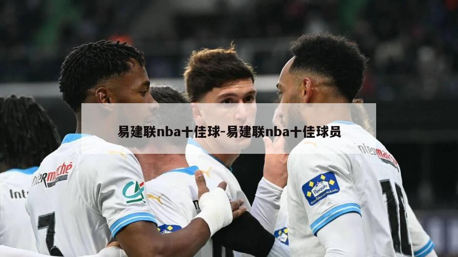 易建联nba十佳球-易建联nba十佳球员