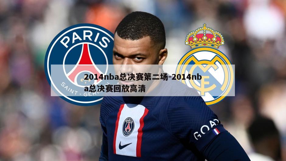 2014nba总决赛第二场-2014nba总决赛回放高清