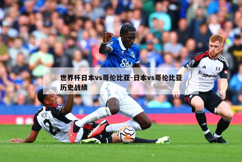 世界杯日本vs哥伦比亚-日本vs哥伦比亚历史战绩