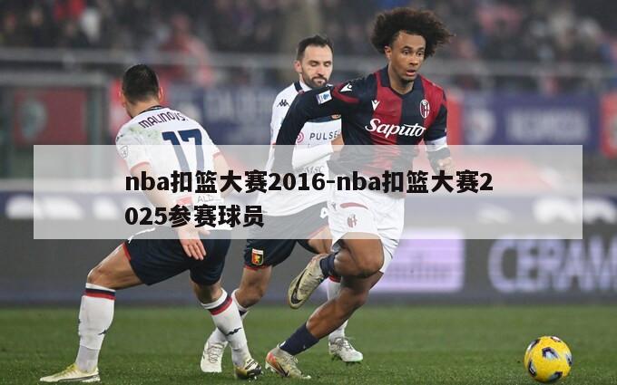 nba扣篮大赛2016-nba扣篮大赛2025参赛球员