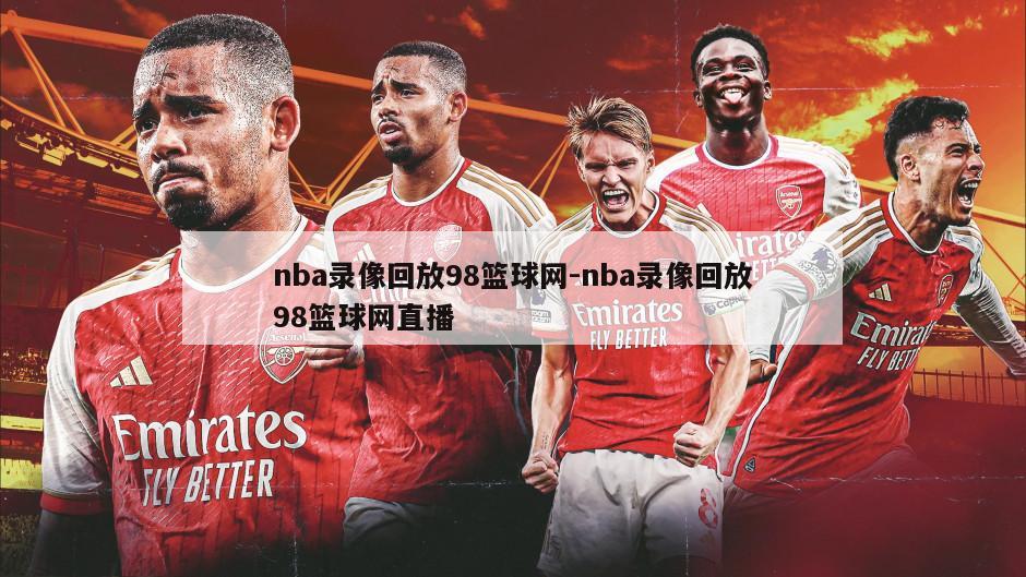 nba录像回放98篮球网-nba录像回放98篮球网直播