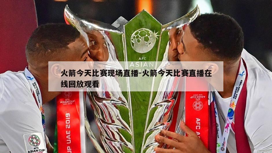 火箭今天比赛现场直播-火箭今天比赛直播在线回放观看