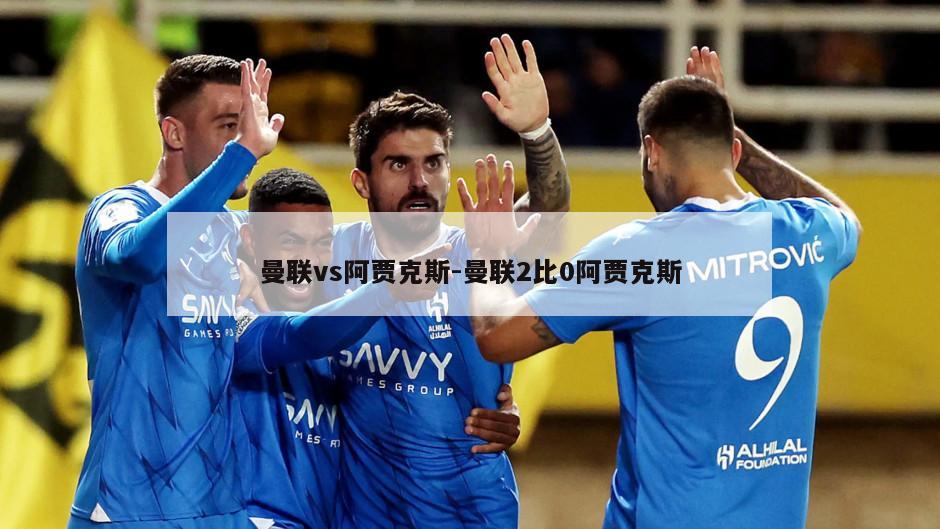 曼联vs阿贾克斯-曼联2比0阿贾克斯