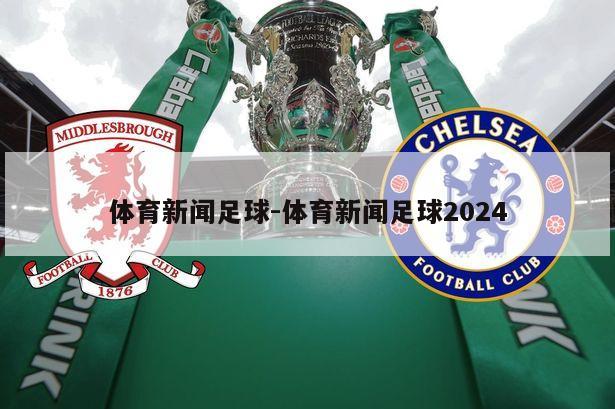 体育新闻足球-体育新闻足球2024