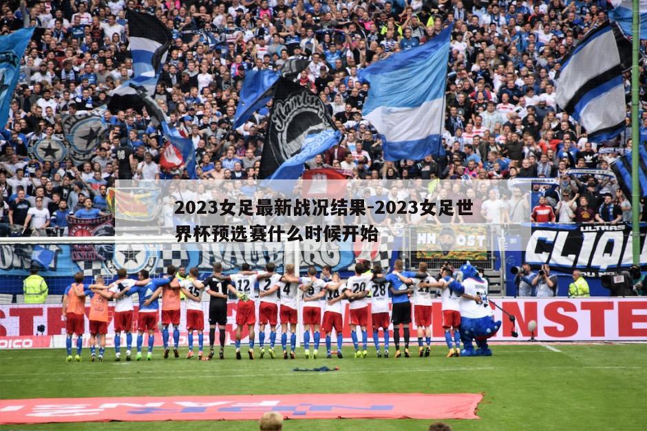 2023女足最新战况结果-2023女足世界杯预选赛什么时候开始