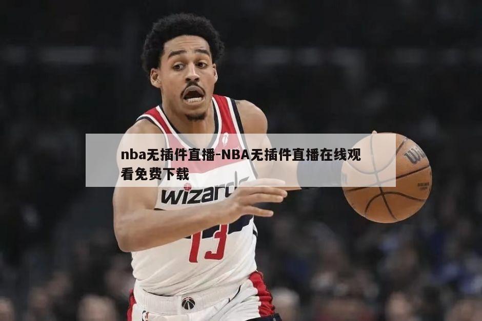 nba无插件直播-NBA无插件直播在线观看免费下载