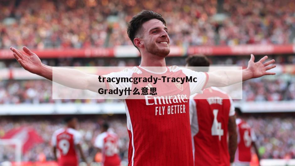 tracymcgrady-TracyMcGrady什么意思