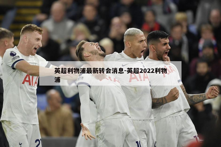 英超利物浦最新转会消息-英超2022利物浦