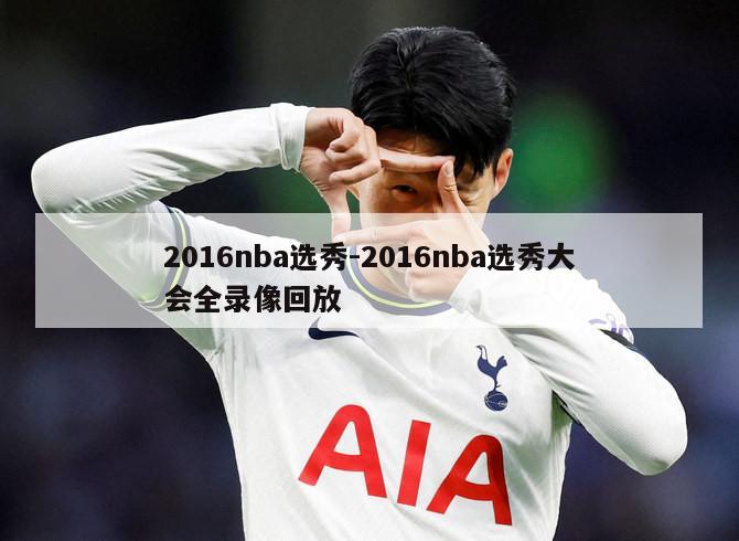2016nba选秀-2016nba选秀大会全录像回放