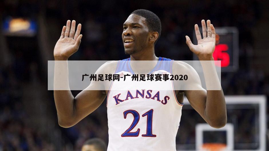 广州足球网-广州足球赛事2020
