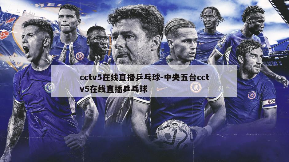 cctv5在线直播乒乓球-中央五台cctv5在线直播乒乓球