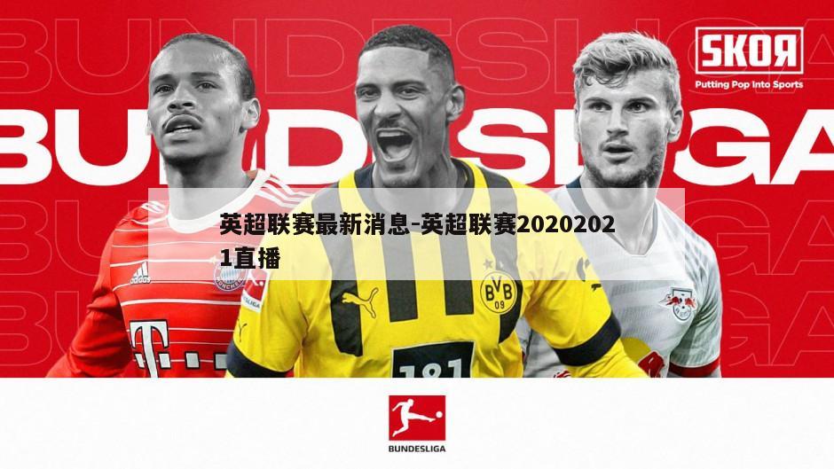 英超联赛最新消息-英超联赛20202021直播