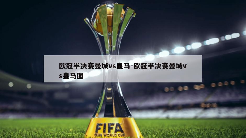 欧冠半决赛曼城vs皇马-欧冠半决赛曼城vs皇马图