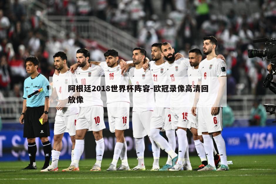 阿根廷2018世界杯阵容-欧冠录像高清回放像