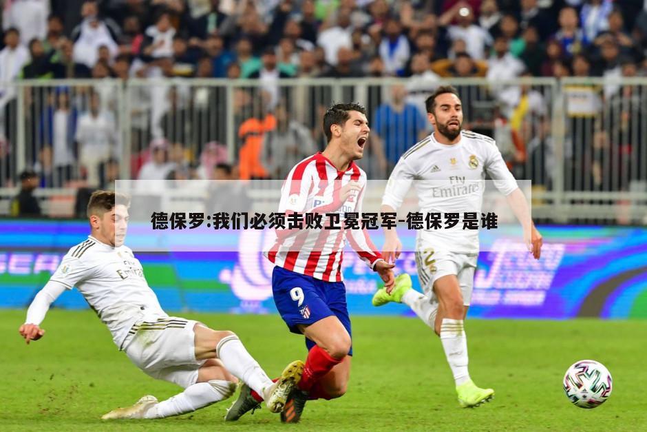 德保罗:我们必须击败卫冕冠军-德保罗是谁
