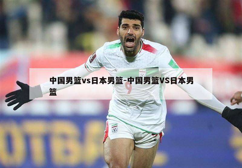 中国男篮vs日本男篮-中国男篮VS日本男篮