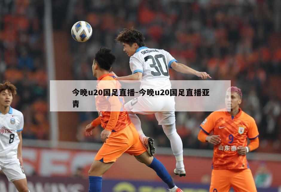 今晚u20国足直播-今晚u20国足直播亚青