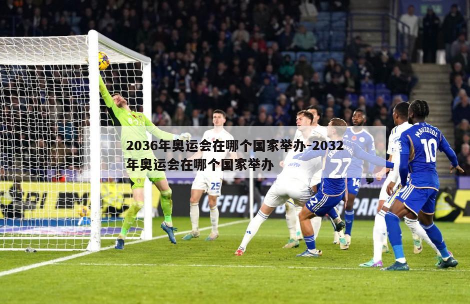 2036年奥运会在哪个国家举办-2032年奥运会在哪个国家举办