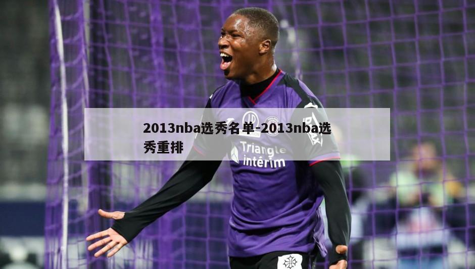 2013nba选秀名单-2013nba选秀重排