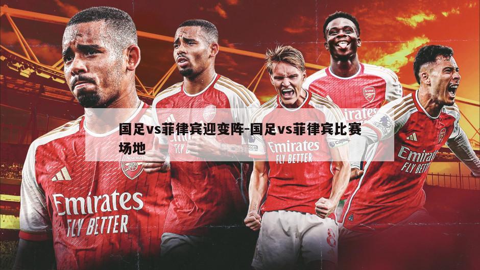 国足vs菲律宾迎变阵-国足vs菲律宾比赛场地