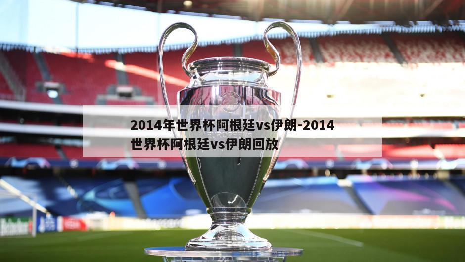 2014年世界杯阿根廷vs伊朗-2014世界杯阿根廷vs伊朗回放