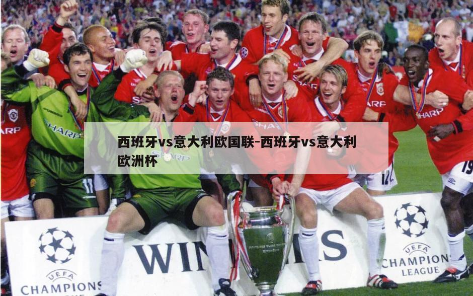 西班牙vs意大利欧国联-西班牙vs意大利欧洲杯