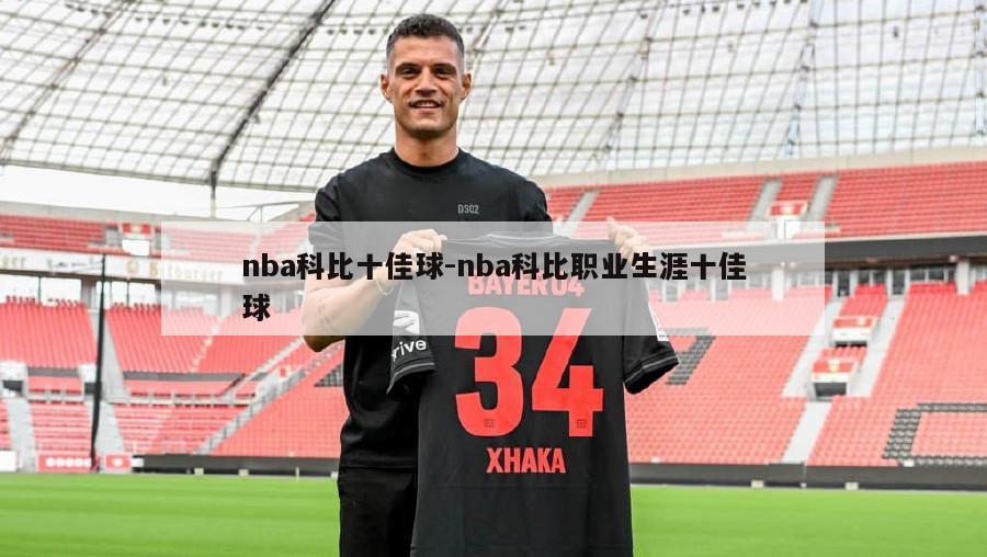 nba科比十佳球-nba科比职业生涯十佳球