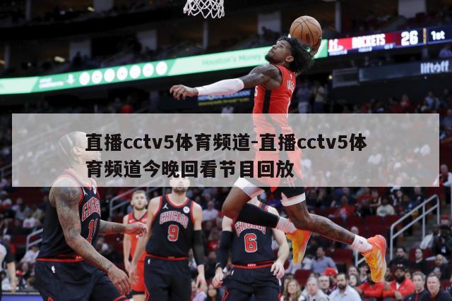 直播cctv5体育频道-直播cctv5体育频道今晚回看节目回放