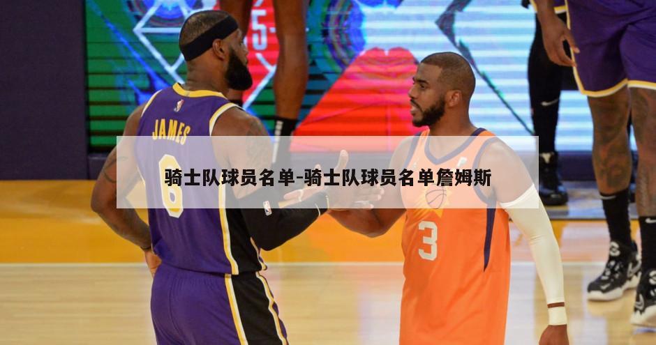 骑士队球员名单-骑士队球员名单詹姆斯