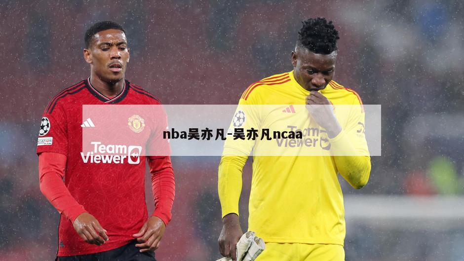 nba吴亦凡-吴亦凡ncaa