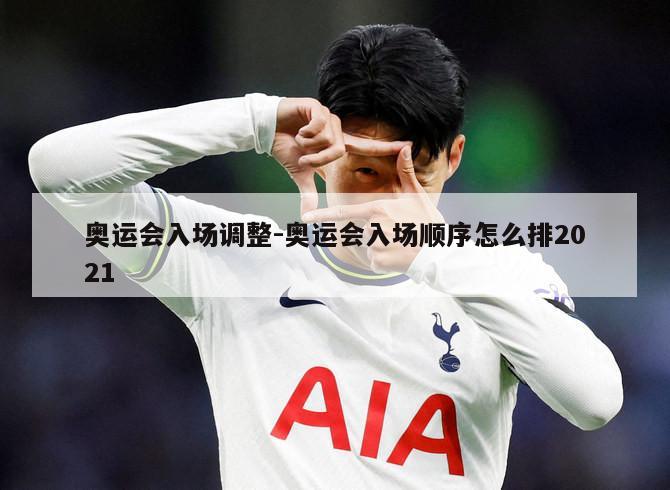 奥运会入场调整-奥运会入场顺序怎么排2021