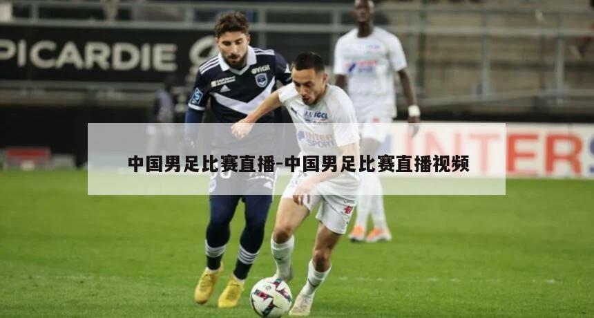 中国男足比赛直播-中国男足比赛直播视频