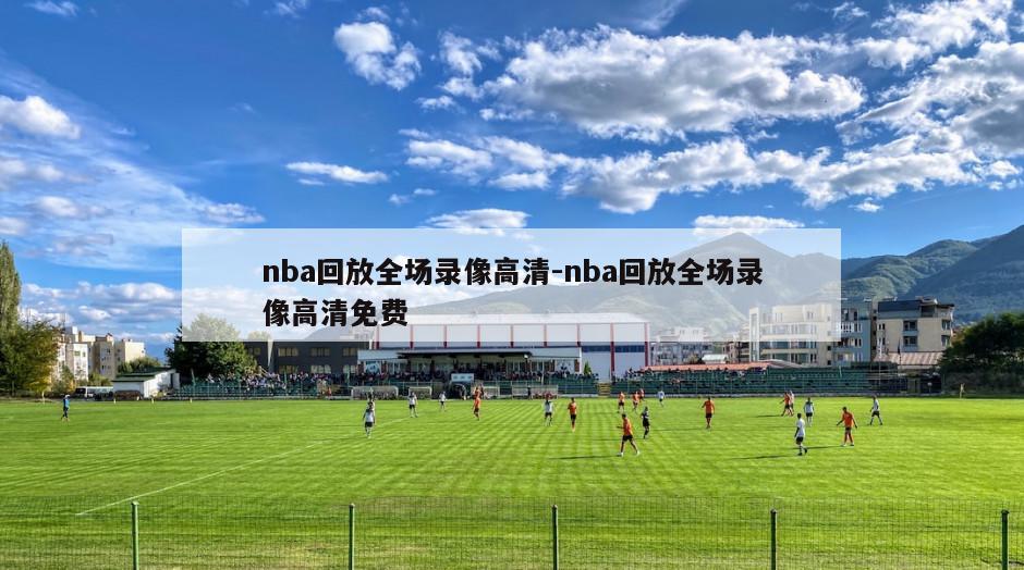 nba回放全场录像高清-nba回放全场录像高清免费