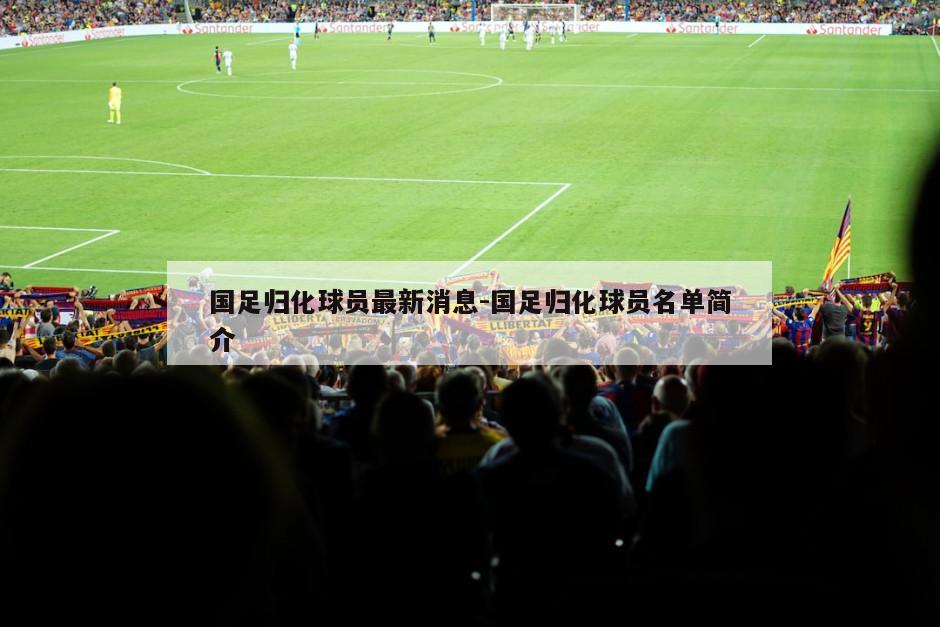 国足归化球员最新消息-国足归化球员名单简介