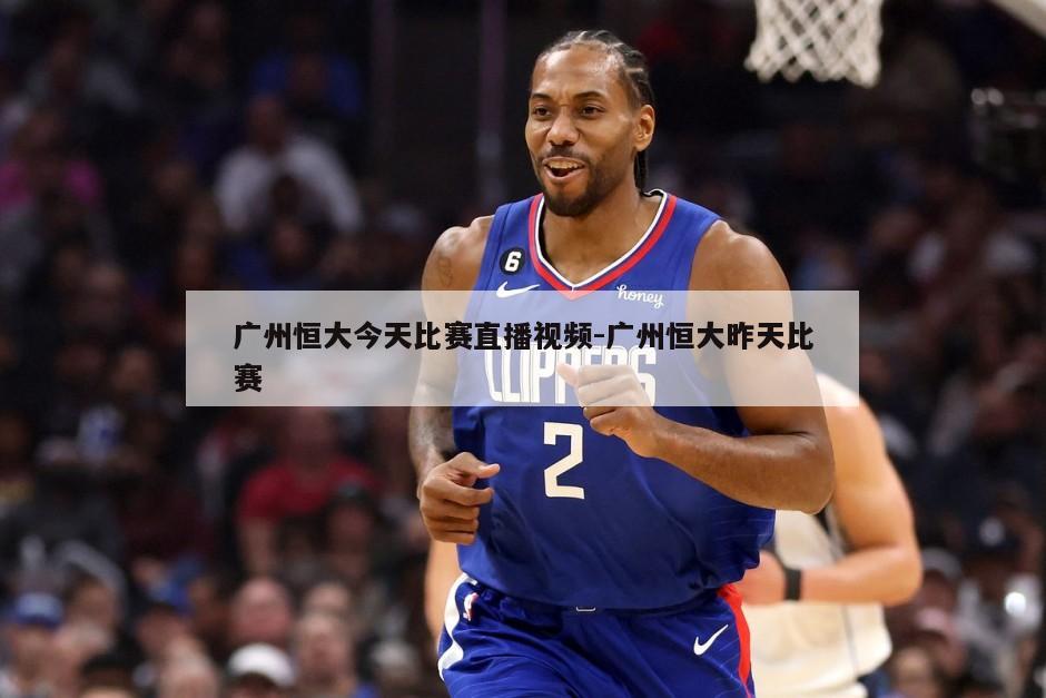 广州恒大今天比赛直播视频-广州恒大昨天比赛