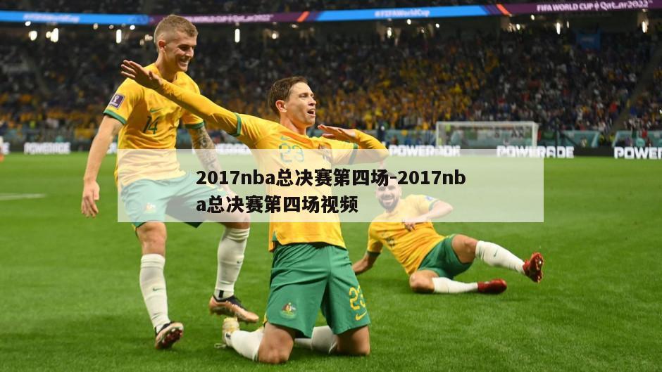 2017nba总决赛第四场-2017nba总决赛第四场视频
