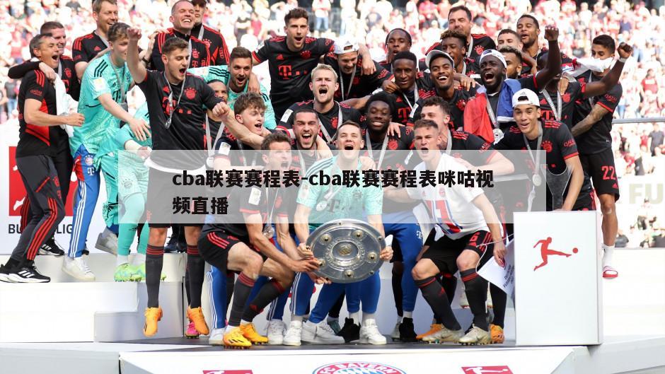 cba联赛赛程表-cba联赛赛程表咪咕视频直播