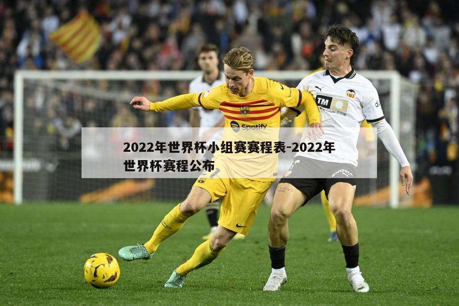 2022年世界杯小组赛赛程表-2022年世界杯赛程公布