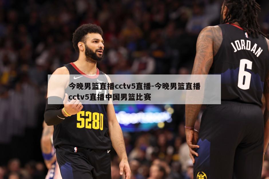 今晚男篮直播cctv5直播-今晚男篮直播cctv5直播中国男篮比赛