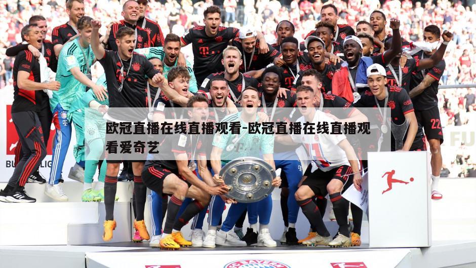 欧冠直播在线直播观看-欧冠直播在线直播观看爱奇艺