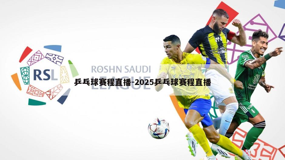 乒乓球赛程直播-2025乒乓球赛程直播