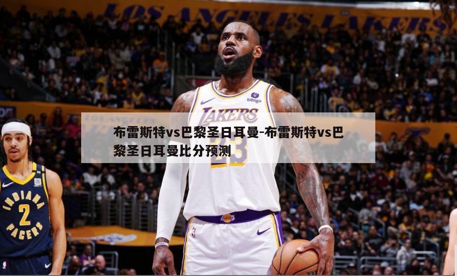 布雷斯特vs巴黎圣日耳曼-布雷斯特vs巴黎圣日耳曼比分预测