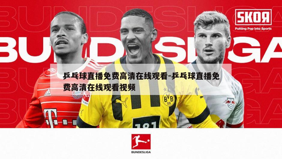 乒乓球直播免费高清在线观看-乒乓球直播免费高清在线观看视频