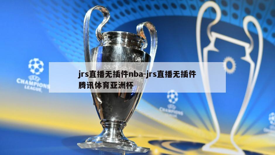 jrs直播无插件nba-jrs直播无插件腾讯体育亚洲杯
